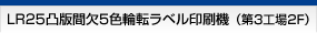 LR25凸版間欠5色輪転ラベル印刷機（第3工場2F）